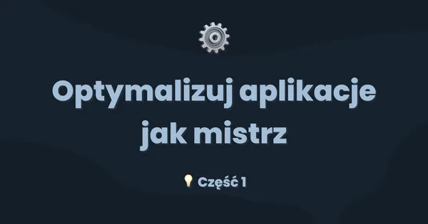 Optymalizuj aplikacje jak mistrz cz. 1
